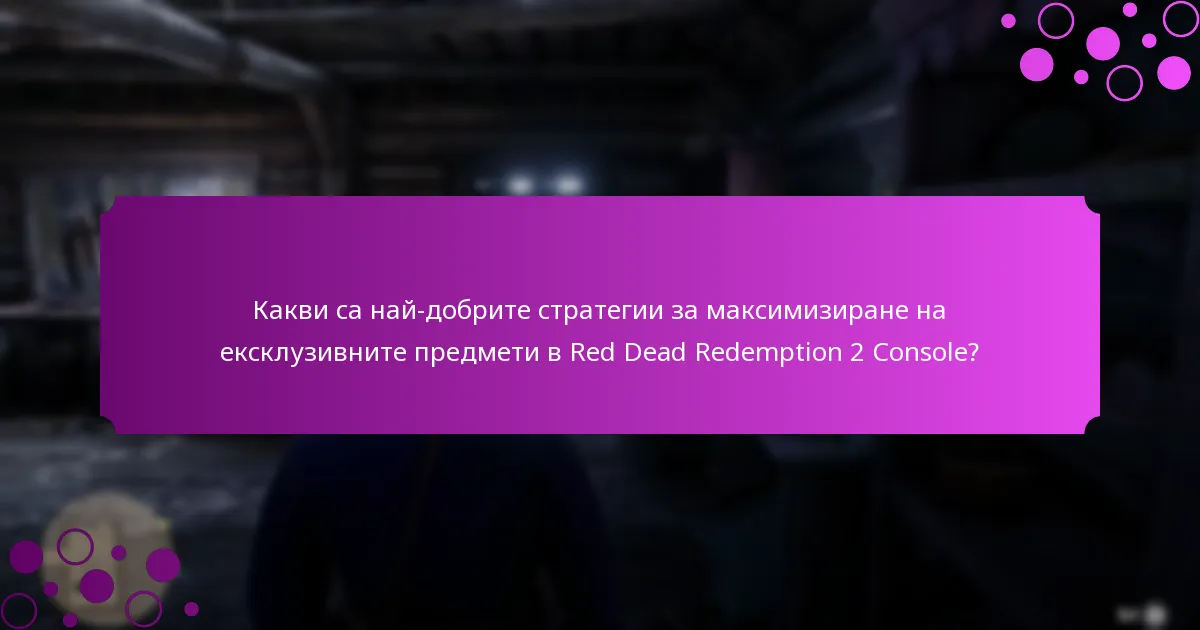 Какви са най-добрите стратегии за максимизиране на ексклузивните предмети в Red Dead Redemption 2 Console?