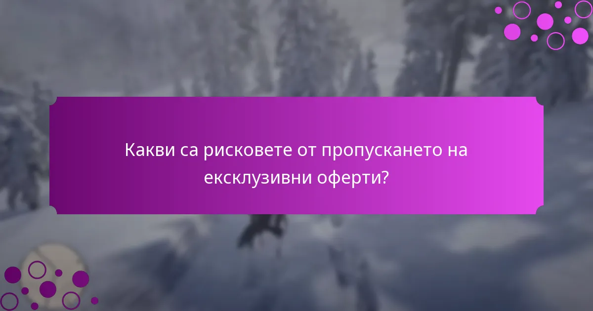Какви са рисковете от пропускането на ексклузивни оферти?