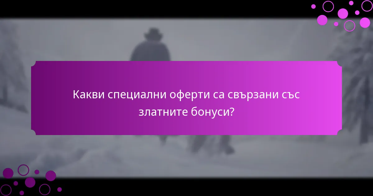 Какви специални оферти са свързани със златните бонуси?